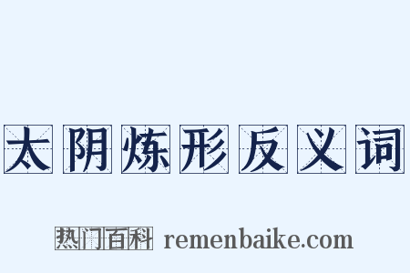 太阴炼形反义词是什么意思的图片